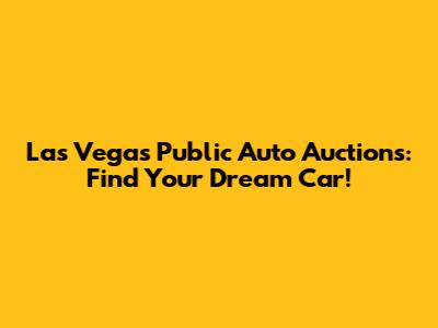 Las Vegas Public Auto Auctions: Find Your Dream Car!
