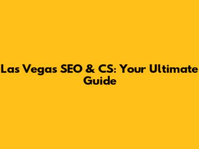 Las Vegas SEO & CS: Your Ultimate Guide