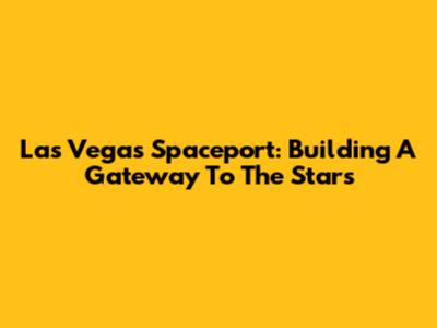 Las Vegas Spaceport: Building A Gateway To The Stars