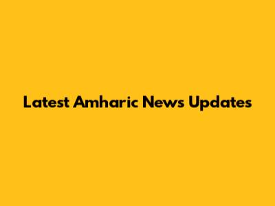 Latest Amharic News Updates
