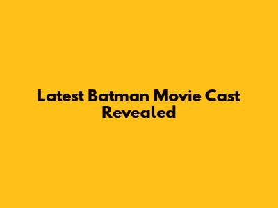 Latest Batman Movie Cast Revealed