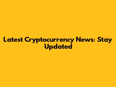 Latest Cryptocurrency News: Stay Updated