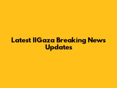 Latest IIGaza Breaking News Updates