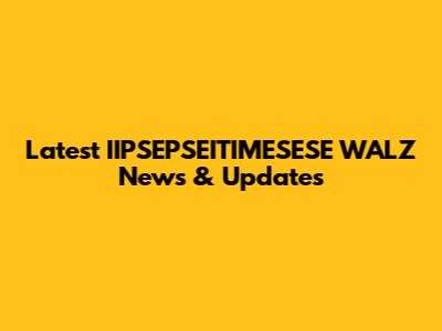 Latest IIPSEPSEITIMESESE WALZ News & Updates