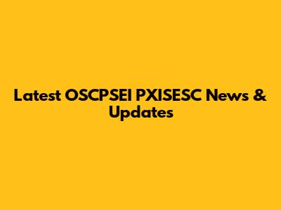 Latest OSCPSEI PXISESC News & Updates