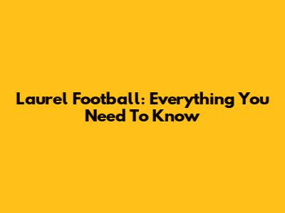 Laurel Football: Everything You Need To Know