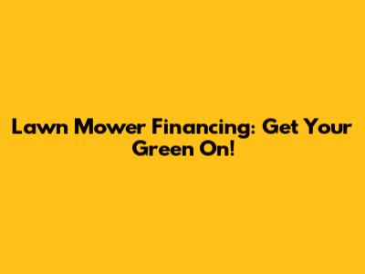 Lawn Mower Financing: Get Your Green On!