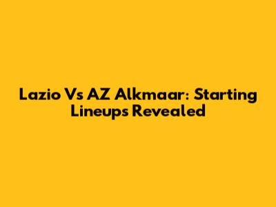 Lazio Vs AZ Alkmaar: Starting Lineups Revealed
