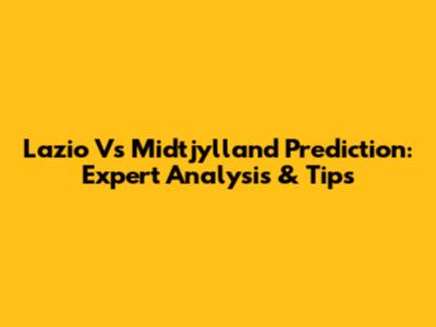 Lazio Vs Midtjylland Prediction: Expert Analysis & Tips