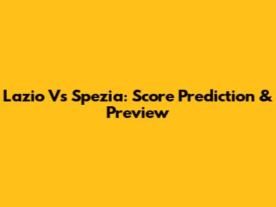 Lazio Vs Spezia: Score Prediction & Preview