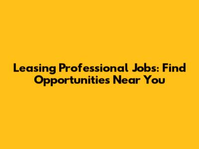 Leasing Professional Jobs: Find Opportunities Near You