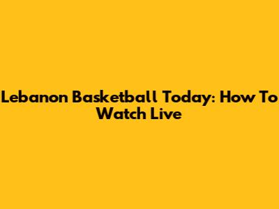 Lebanon Basketball Today: How To Watch Live