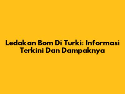 Ledakan Bom Di Turki: Informasi Terkini Dan Dampaknya