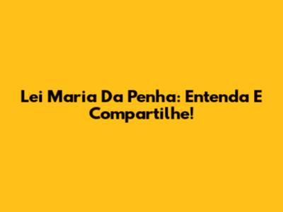 Lei Maria Da Penha: Entenda E Compartilhe!