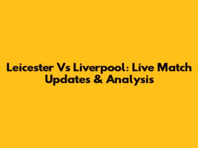 Leicester Vs Liverpool: Live Match Updates & Analysis