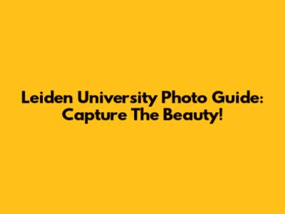 Leiden University Photo Guide: Capture The Beauty!