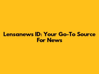 Lensanews ID: Your Go-To Source For News