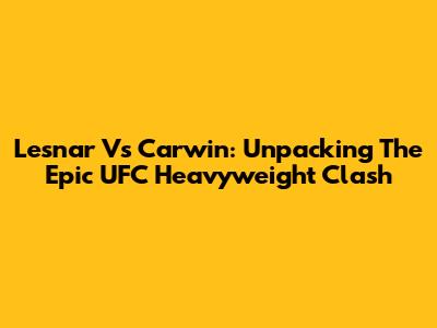 Lesnar Vs Carwin: Unpacking The Epic UFC Heavyweight Clash