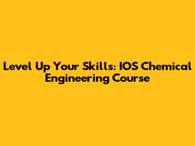 Level Up Your Skills: IOS Chemical Engineering Course