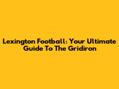Lexington Football: Your Ultimate Guide To The Gridiron