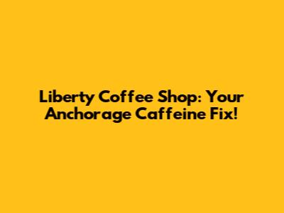 Liberty Coffee Shop: Your Anchorage Caffeine Fix!