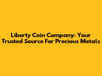 Liberty Coin Company: Your Trusted Source For Precious Metals