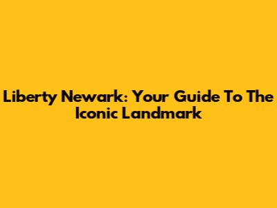 Liberty Newark: Your Guide To The Iconic Landmark