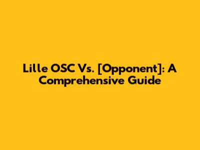 Lille OSC Vs. [Opponent]: A Comprehensive Guide