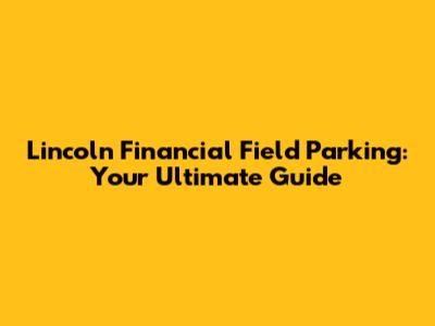 Lincoln Financial Field Parking: Your Ultimate Guide