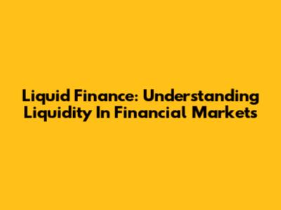Liquid Finance: Understanding Liquidity In Financial Markets