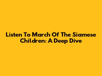 Listen To March Of The Siamese Children: A Deep Dive