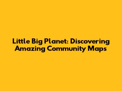 Little Big Planet: Discovering Amazing Community Maps
