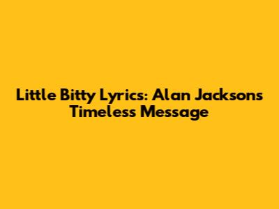 Little Bitty Lyrics: Alan Jackson's Timeless Message