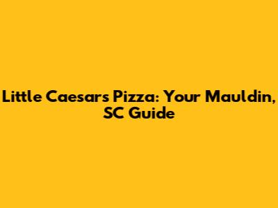 Little Caesars Pizza: Your Mauldin, SC Guide