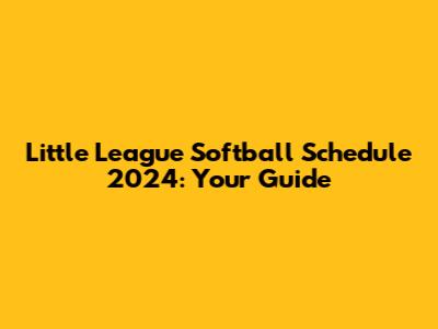 Little League Softball Schedule 2024: Your Guide