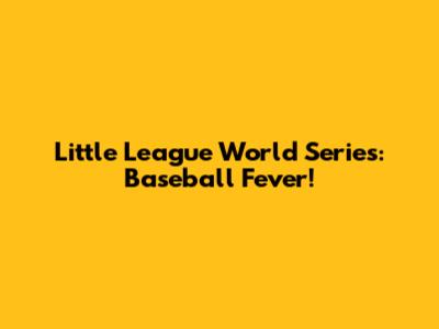 Little League World Series: Baseball Fever!