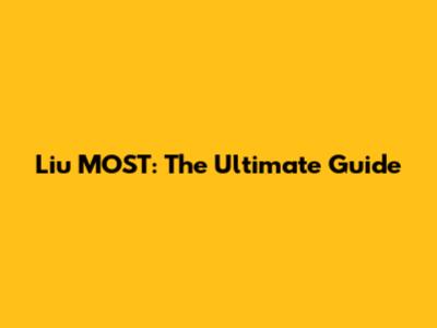 Liu MOST: The Ultimate Guide