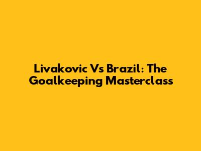 Livakovic Vs Brazil: The Goalkeeping Masterclass