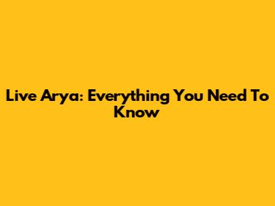 Live Arya: Everything You Need To Know