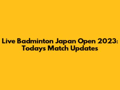 Live Badminton Japan Open 2023: Today's Match Updates