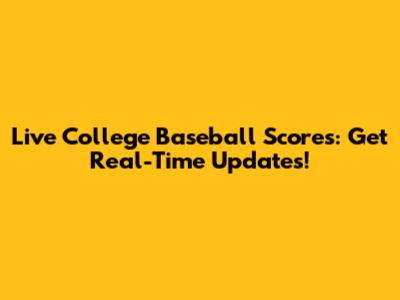 Live College Baseball Scores: Get Real-Time Updates!