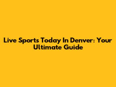 Live Sports Today In Denver: Your Ultimate Guide