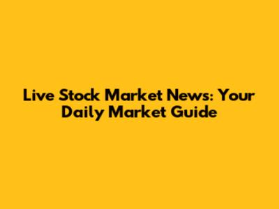 Live Stock Market News: Your Daily Market Guide
