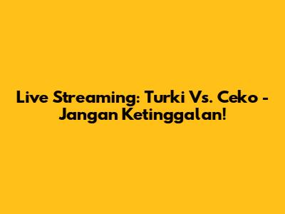 Live Streaming: Turki Vs. Ceko - Jangan Ketinggalan!