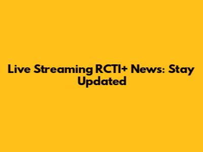Live Streaming RCTI+ News: Stay Updated