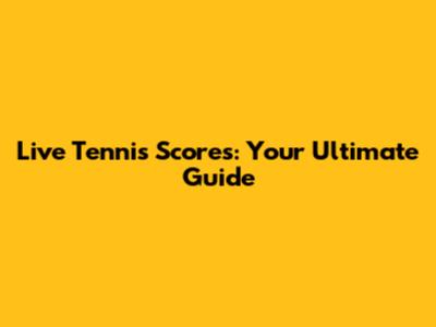 Live Tennis Scores: Your Ultimate Guide