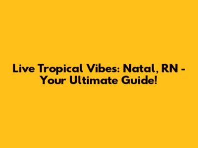 Live Tropical Vibes: Natal, RN - Your Ultimate Guide!