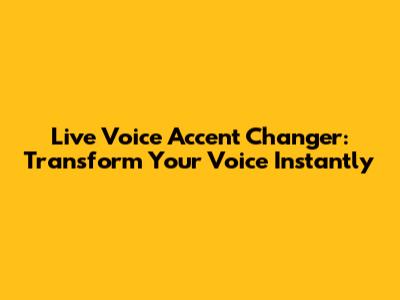 Live Voice Accent Changer: Transform Your Voice Instantly