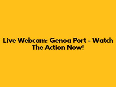 Live Webcam: Genoa Port - Watch The Action Now!
