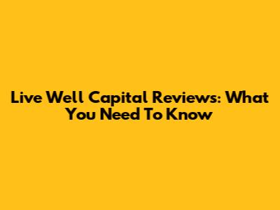 Live Well Capital Reviews: What You Need To Know